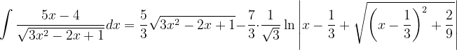 \dpi{120} \int \frac{5x-4}{\sqrt{3x^{2}-2x+1}}dx=\frac{5}{3}\sqrt{3x^{2}-2x+1}-\frac{7}{3}\cdot \frac{1}{\sqrt{3}}\ln \left | x-\frac{1}{3}+\sqrt{\left ( x-\frac{1}{3} \right )^{2}+\frac{2}{9}} \right |